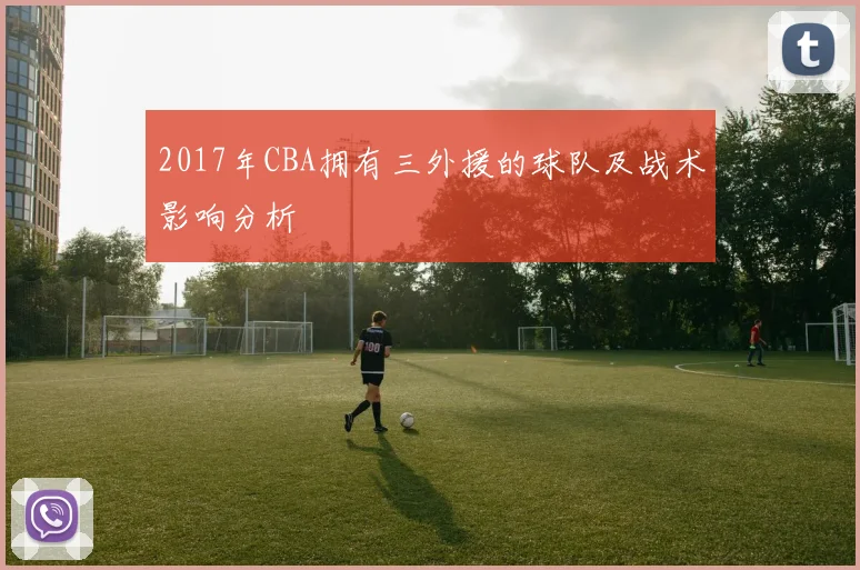 2017年CBA拥有三外援的球队及战术影响分析