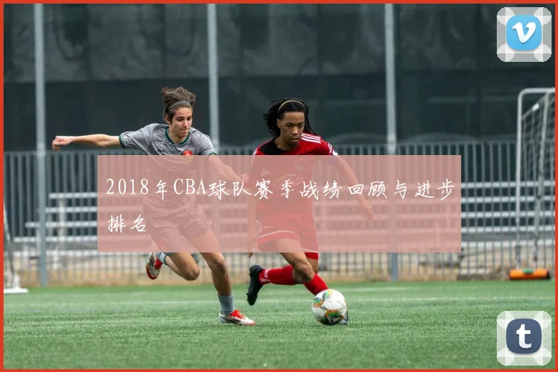 2018年CBA球队赛季战绩回顾与进步排名