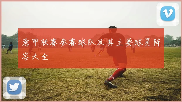 意甲联赛参赛球队及其主要球员阵容大全