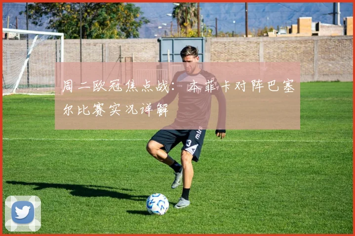 周二欧冠焦点战：本菲卡对阵巴塞尔比赛实况详解