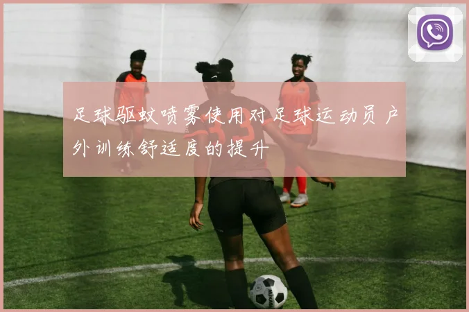 足球驱蚊喷雾使用对足球运动员户外训练舒适度的提升