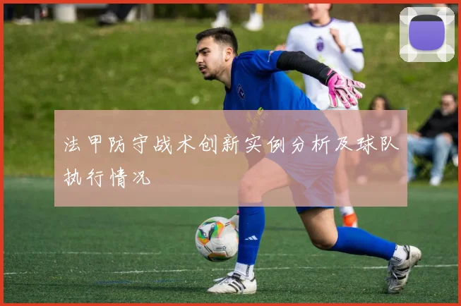 法甲防守战术创新实例分析及球队执行情况