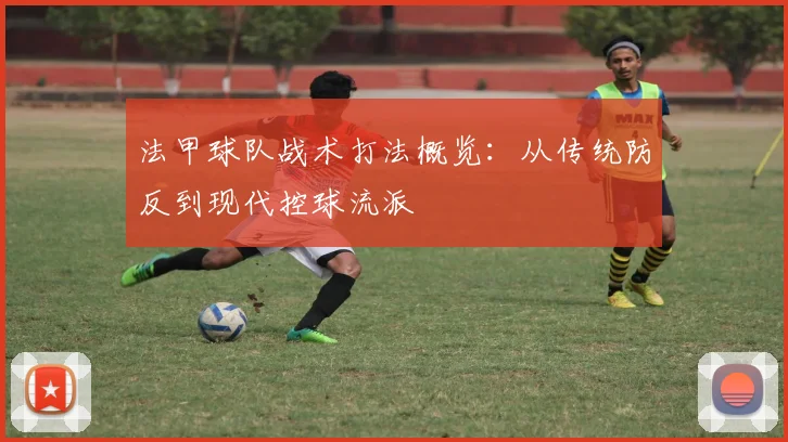 法甲球队战术打法概览：从传统防反到现代控球流派