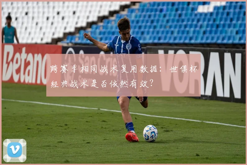 跨赛季相同战术复用数据：世俱杯经典战术是否依然有效？