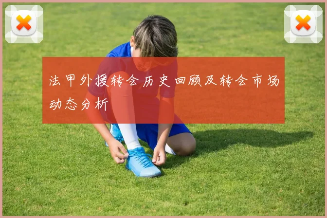 法甲外援转会历史回顾及转会市场动态分析