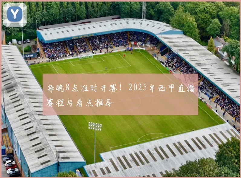 每晚8点准时开赛！2025年西甲直播赛程与看点推荐