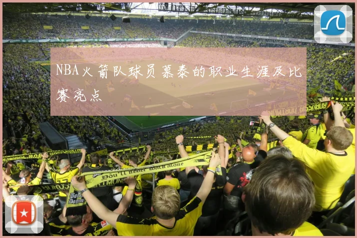 NBA火箭队球员慕泰的职业生涯及比赛亮点