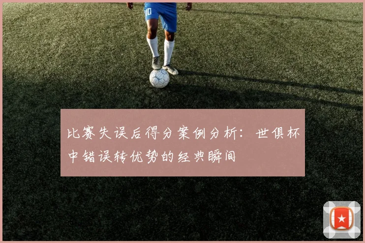 比赛失误后得分案例分析:世俱杯中错误转优势的经典瞬间