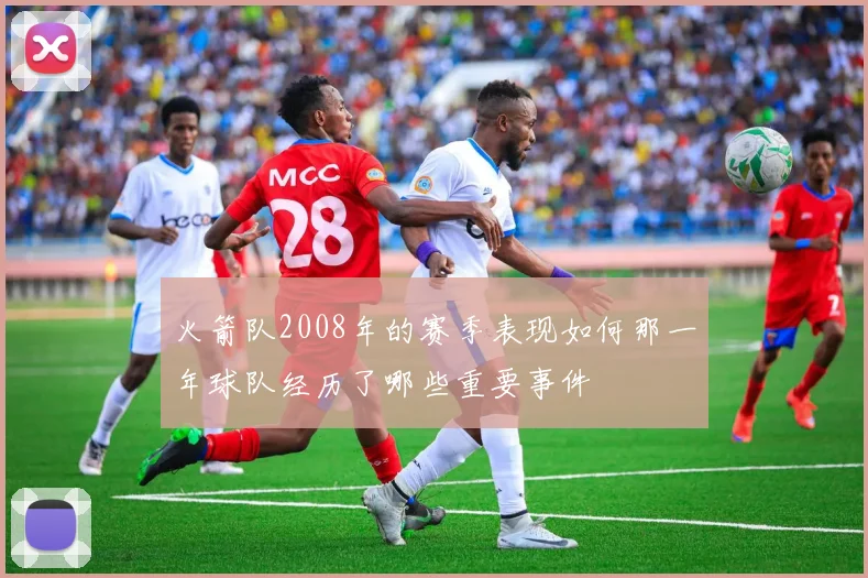 火箭队2008年的赛季表现如何那一年球队经历了哪些重要事件