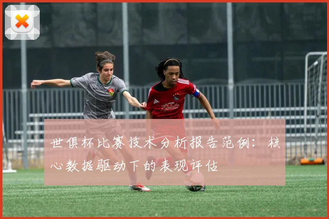 世俱杯比赛技术分析报告范例：核心数据驱动下的表现评估