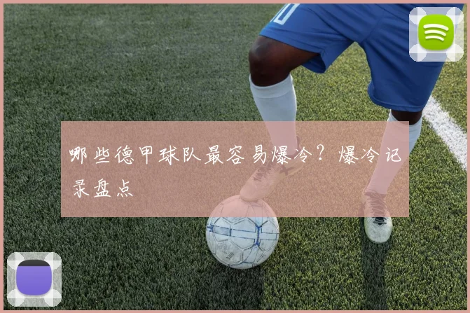 哪些德甲球队最容易爆冷？爆冷记录盘点